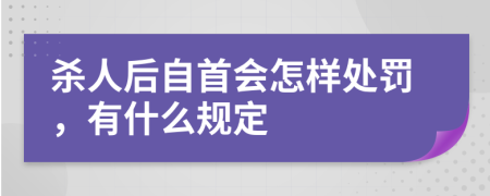 杀人后自首会怎样处罚，有什么规定