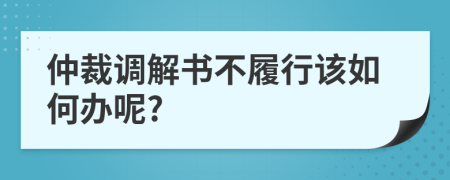 仲裁调解书不履行该如何办呢?