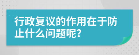 行政复议的作用在于防止什么问题呢？