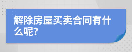 解除房屋买卖合同有什么呢？