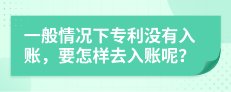 一般情况下专利没有入账，要怎样去入账呢？