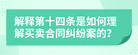 解释第十四条是如何理解买卖合同纠纷案的？
