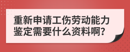 重新申请工伤劳动能力鉴定需要什么资料啊？