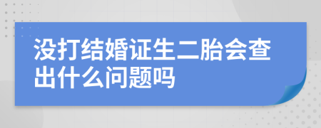 没打结婚证生二胎会查出什么问题吗