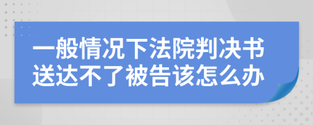 一般情况下法院判决书送达不了被告该怎么办