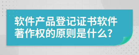 软件产品登记证书软件著作权的原则是什么？