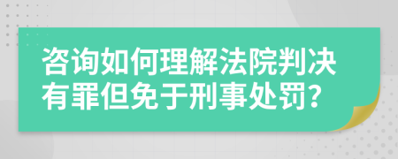咨询如何理解法院判决有罪但免于刑事处罚？