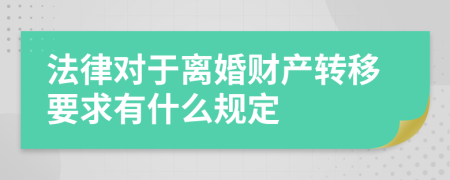 法律对于离婚财产转移要求有什么规定