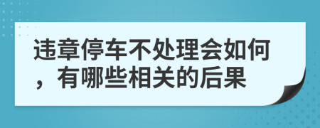 违章停车不处理会如何，有哪些相关的后果