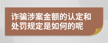 诈骗涉案金额的认定和处罚规定是如何的呢