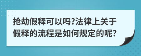 抢劫假释可以吗?法律上关于假释的流程是如何规定的呢？