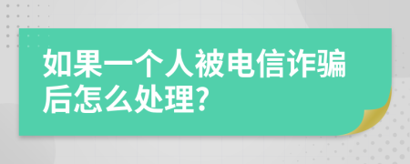 如果一个人被电信诈骗后怎么处理?