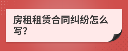 房租租赁合同纠纷怎么写？