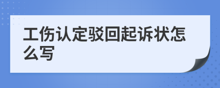 工伤认定驳回起诉状怎么写