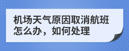 机场天气原因取消航班怎么办，如何处理
