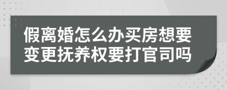 假离婚怎么办买房想要变更抚养权要打官司吗