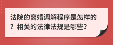 法院的离婚调解程序是怎样的？相关的法律法规是哪些？