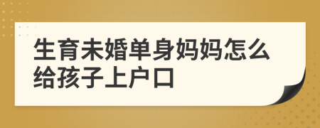 生育未婚单身妈妈怎么给孩子上户口