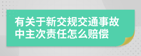 有关于新交规交通事故中主次责任怎么赔偿