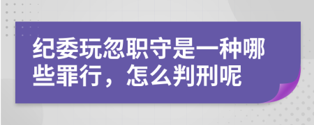 纪委玩忽职守是一种哪些罪行，怎么判刑呢