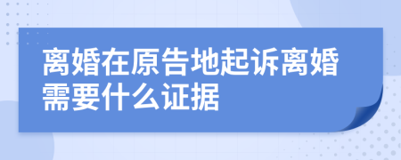 离婚在原告地起诉离婚需要什么证据