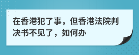 在香港犯了事，但香港法院判决书不见了，如何办