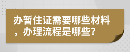 办暂住证需要哪些材料，办理流程是哪些？