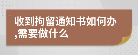 收到拘留通知书如何办,需要做什么