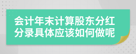 会计年末计算股东分红分录具体应该如何做呢