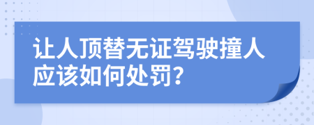 让人顶替无证驾驶撞人应该如何处罚？