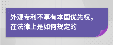 外观专利不享有本国优先权，在法律上是如何规定的