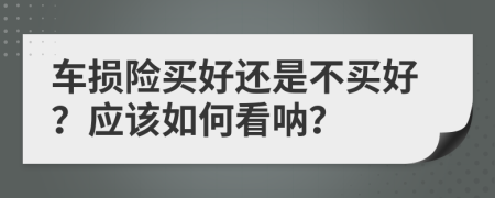 车损险买好还是不买好？应该如何看呐？