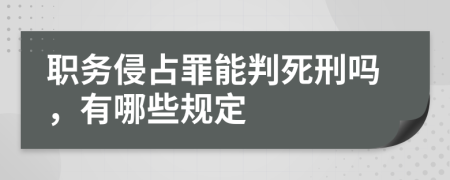 职务侵占罪能判死刑吗，有哪些规定