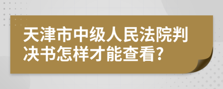 天津市中级人民法院判决书怎样才能查看?