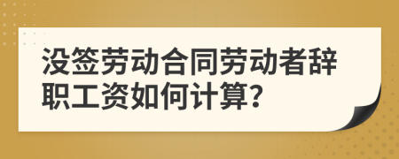 没签劳动合同劳动者辞职工资如何计算？