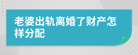 老婆出轨离婚了财产怎样分配