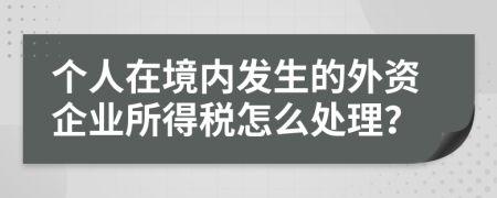 个人在境内发生的外资企业所得税怎么处理？