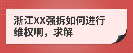 浙江XX强拆如何进行维权啊，求解