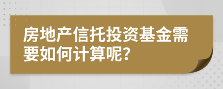 房地产信托投资基金需要如何计算呢？