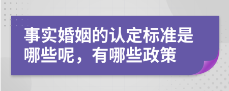 事实婚姻的认定标准是哪些呢，有哪些政策