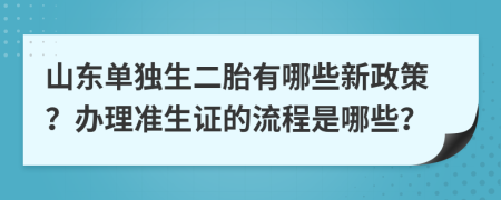 山东单独生二胎有哪些新政策？办理准生证的流程是哪些？