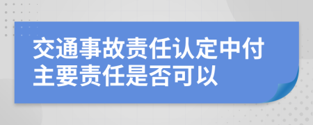 交通事故责任认定中付主要责任是否可以