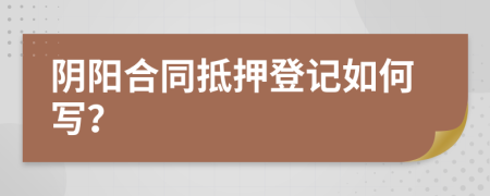 阴阳合同抵押登记如何写？