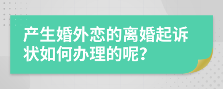 产生婚外恋的离婚起诉状如何办理的呢？