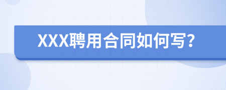 XXX聘用合同如何写？