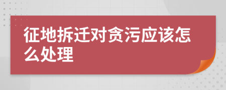 征地拆迁对贪污应该怎么处理