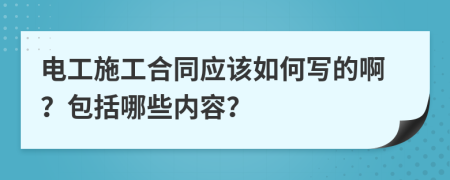 电工施工合同应该如何写的啊？包括哪些内容？