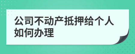 公司不动产抵押给个人如何办理