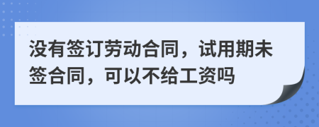 没有签订劳动合同，试用期未签合同，可以不给工资吗