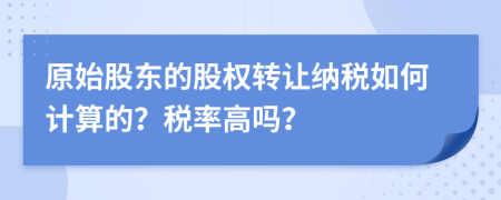 原始股东的股权转让纳税如何计算的？税率高吗？